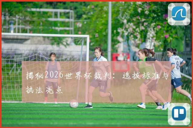 揭秘2026世界杯裁判:选拔标准与执法亮点