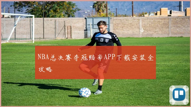 NBA总决赛夺冠赔率APP下载安装全攻略