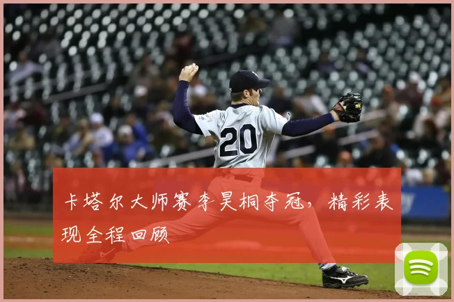 卡塔尔大师赛李昊桐夺冠，精彩表现全程回顾