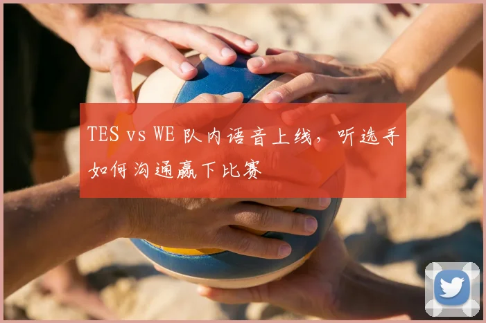 TES vs WE 队内语音上线,听选手如何沟通赢下比赛