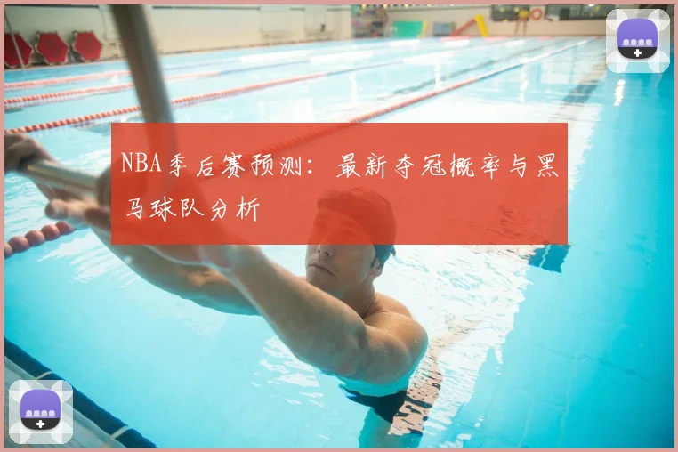 NBA季后赛预测:最新夺冠概率与黑马球队分析