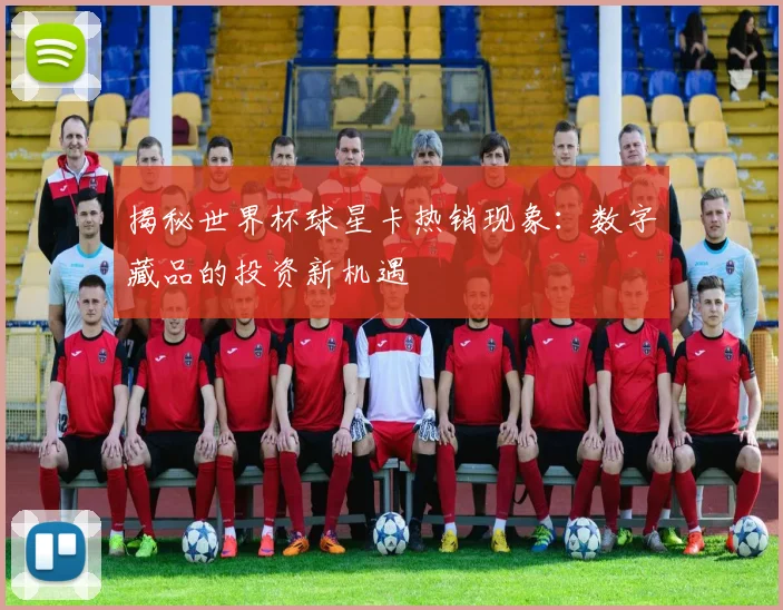 揭秘世界杯球星卡热销现象：数字藏品的投资新机遇
