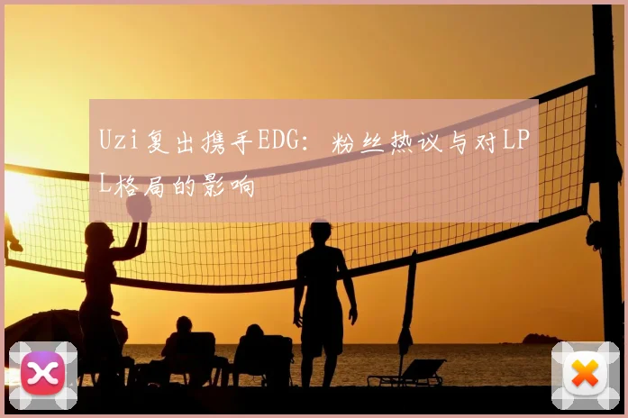 Uzi复出携手EDG：粉丝热议与对LPL格局的影响