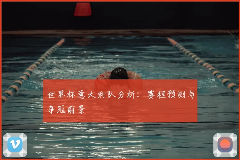世界杯意大利队分析：赛程预测与争冠前景