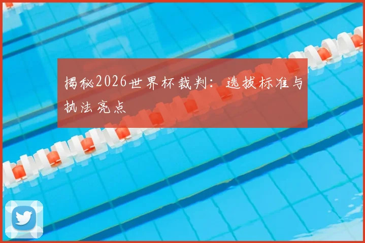 揭秘2026世界杯裁判:选拔标准与执法亮点
