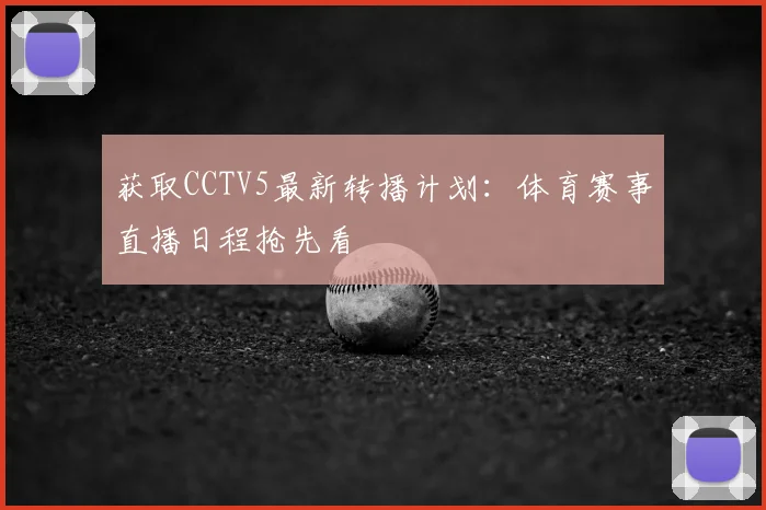 获取CCTV5最新转播计划：体育赛事直播日程抢先看