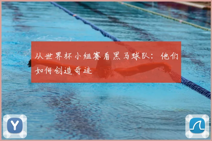 从世界杯小组赛看黑马球队:他们如何创造奇迹