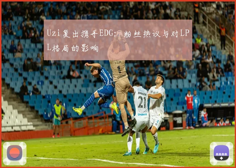 Uzi复出携手EDG:粉丝热议与对LPL格局的影响