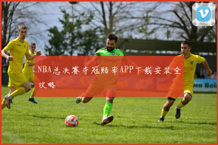 NBA总决赛夺冠赔率APP下载安装全攻略