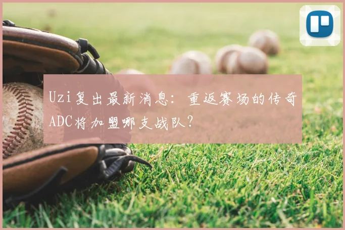 Uzi复出最新消息:重返赛场的传奇ADC将加盟哪支战队?